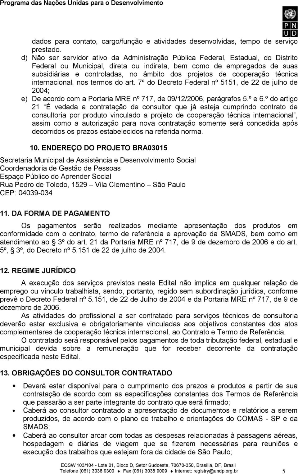 projetos de cooperação técnica internacional, nos termos do art. 7º do Decreto Federal nº 5151, de 22 de julho de 2004; e) De acordo com a Portaria MRE nº 717, de 09/12/2006, parágrafos 5.º e 6.