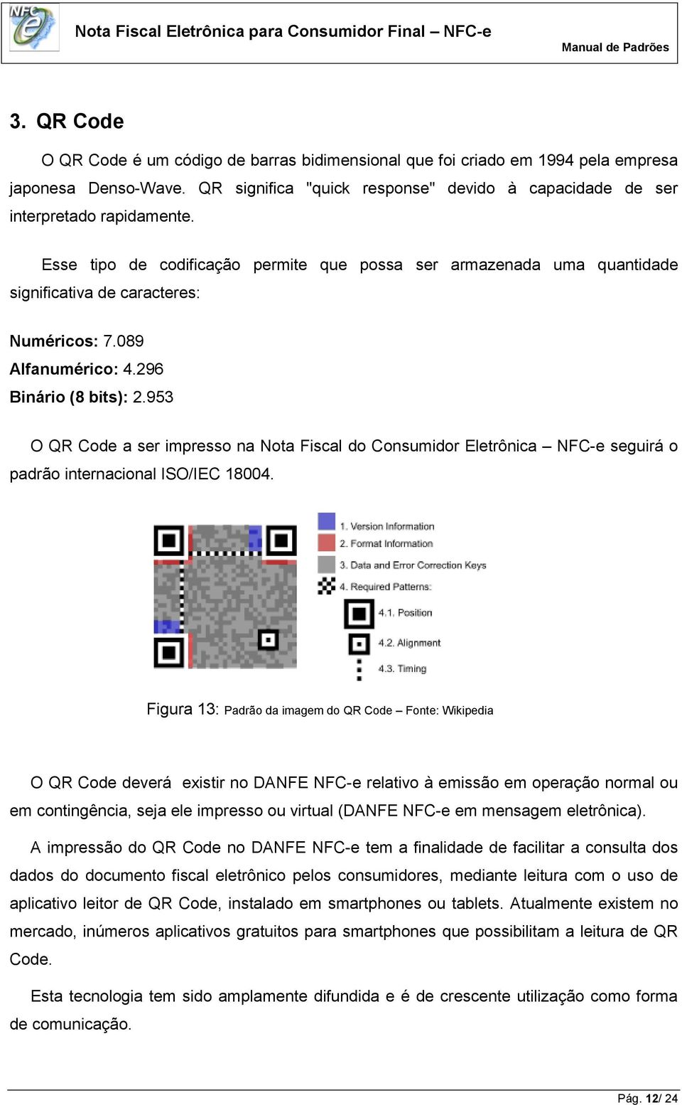 953 O QR Code a ser impresso na Nota Fiscal do Consumidor Eletrônica NFC-e seguirá o padrão internacional ISO/IEC 18004.