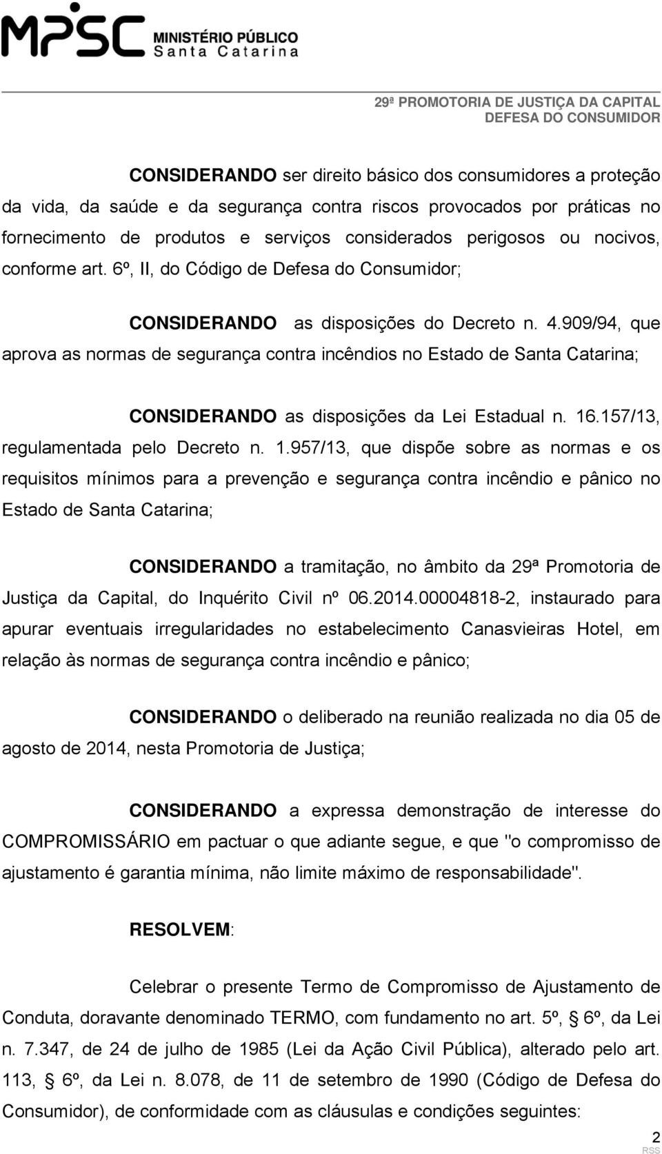 909/94, que aprova as normas de segurança contra incêndios no Estado de Santa Catarina; CONSIDERANDO as disposições da Lei Estadual n. 16