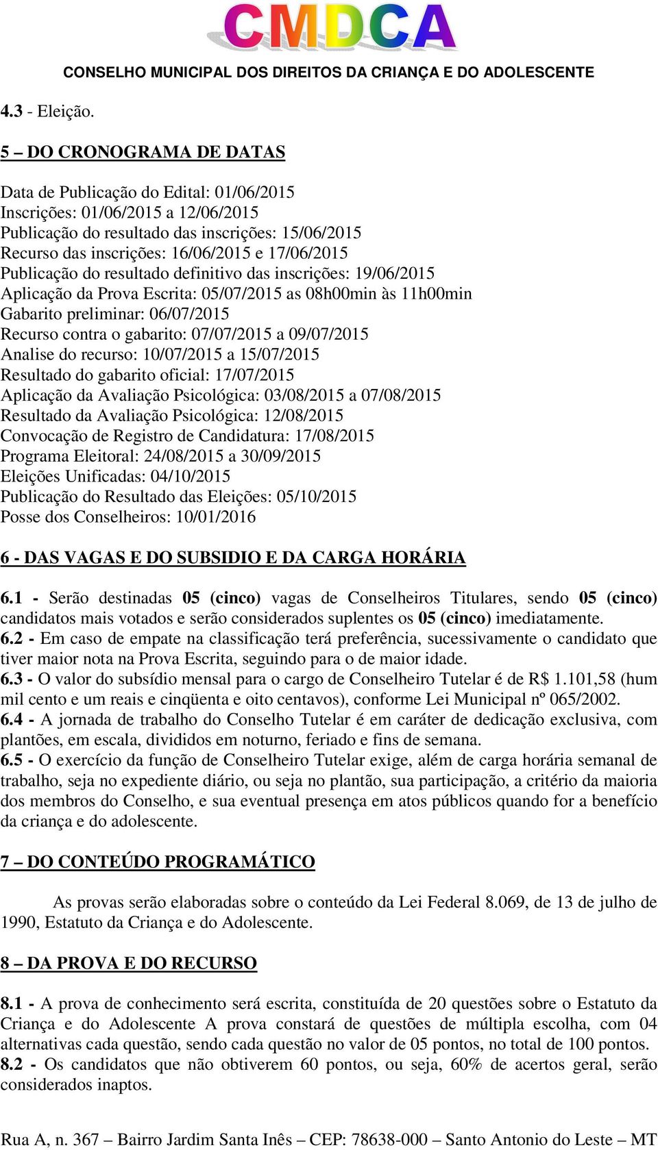 inscrições: 15/06/2015 Recurso das inscrições: 16/06/2015 e 17/06/2015 Publicação do resultado definitivo das inscrições: 19/06/2015 Aplicação da Prova Escrita: 05/07/2015 as 08h00min às 11h00min