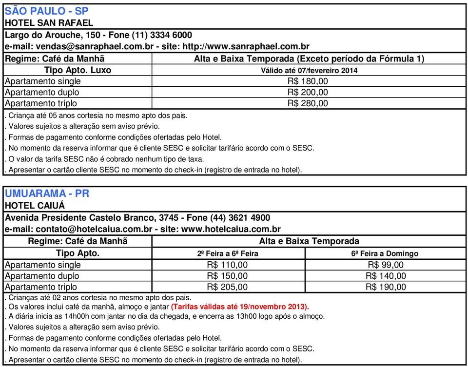 br (Exceto período da Fórmula 1) Luxo Válido até 07/fevereiro 2014 R$ 180,00 R$ 200,00 R$ 280,00 UMUARAMA - PR HOTEL CAIUÁ Avenida Presidente Castelo Branco, 3745 - Fone (44) 3621