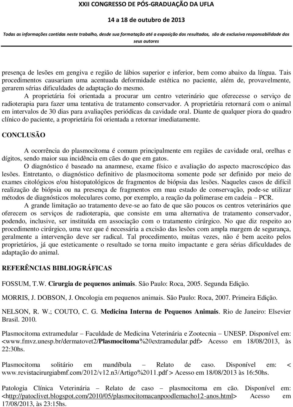 A proprietária foi orientada a procurar um centro veterinário que oferecesse o serviço de radioterapia para fazer uma tentativa de tratamento conservador.