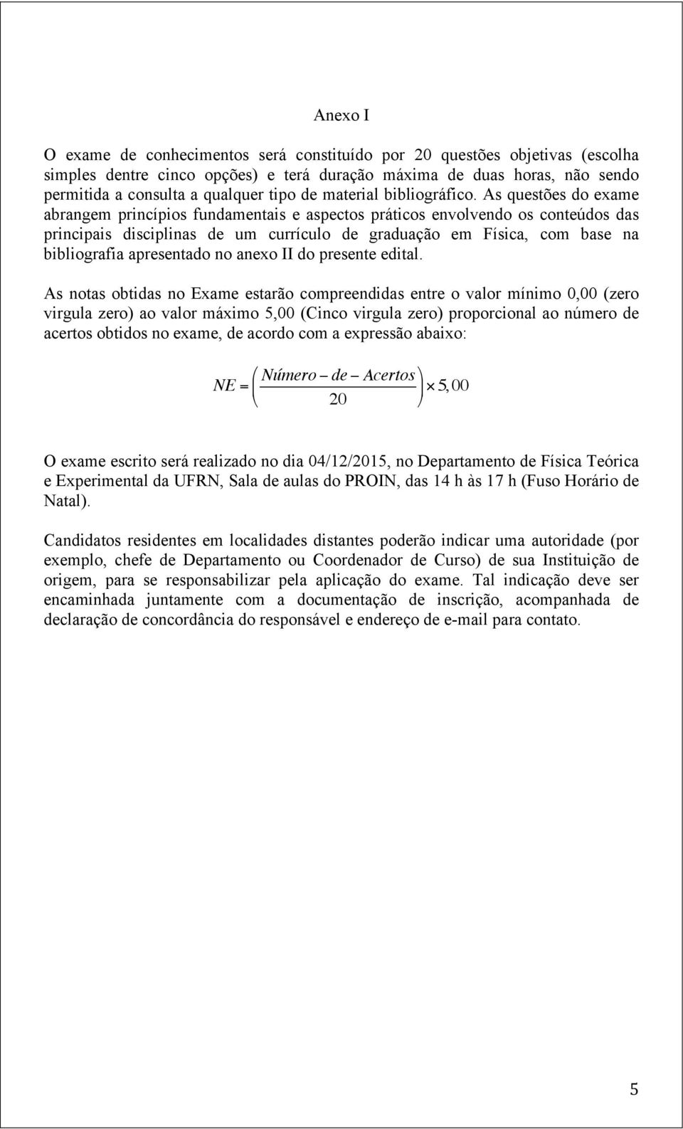 As questões do exame abrangem princípios fundamentais e aspectos práticos envolvendo os conteúdos das principais disciplinas de um currículo de graduação em Física, com base na bibliografia