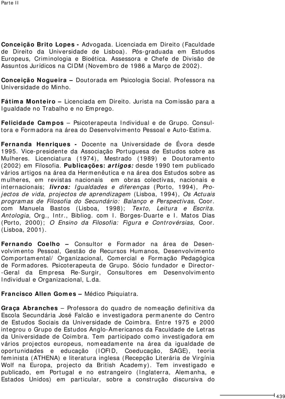 Fátima Monteiro Licenciada em Direito. Jurista na Comissão para a Igualdade no Trabalho e no Emprego. Felicidade Campos Psicoterapeuta Individual e de Grupo.