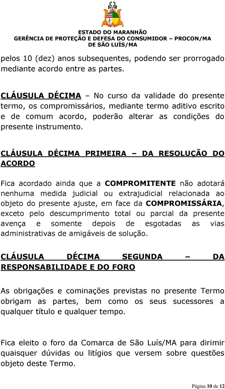 CLÁUSULA DÉCIMA PRIMEIRA DA RESOLUÇÃO DO ACORDO Fica acordado ainda que a COMPROMITENTE não adotará nenhuma medida judicial ou extrajudicial relacionada ao objeto do presente ajuste, em face da