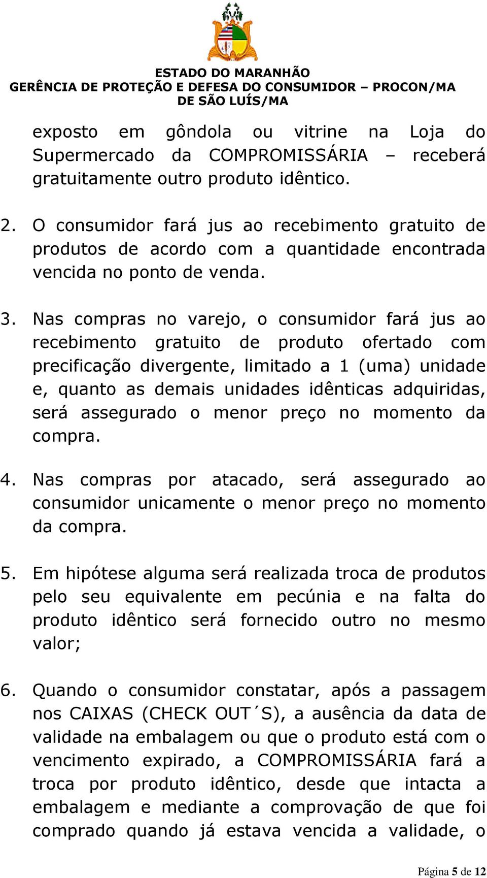 Nas compras no varejo, o consumidor fará jus ao recebimento gratuito de produto ofertado com precificação divergente, limitado a 1 (uma) unidade e, quanto as demais unidades idênticas adquiridas,