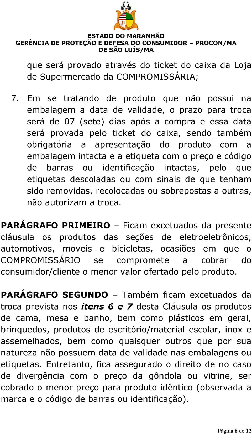 obrigatória a apresentação do produto com a embalagem intacta e a etiqueta com o preço e código de barras ou identificação intactas, pelo que etiquetas descoladas ou com sinais de que tenham sido