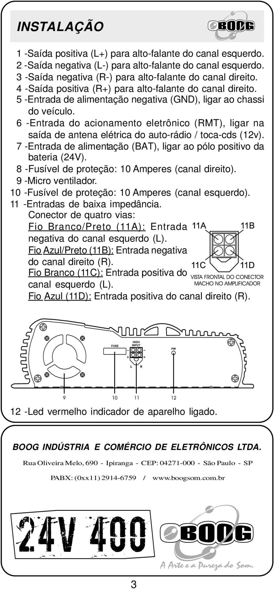 6 -Entrada do acionamento eletrônico (RMT), ligar na saída de antena elétrica do auto-rádio / toca-cds (12v). 7 -Entrada de alimentação (BAT), ligar ao pólo positivo da bateria (24V).