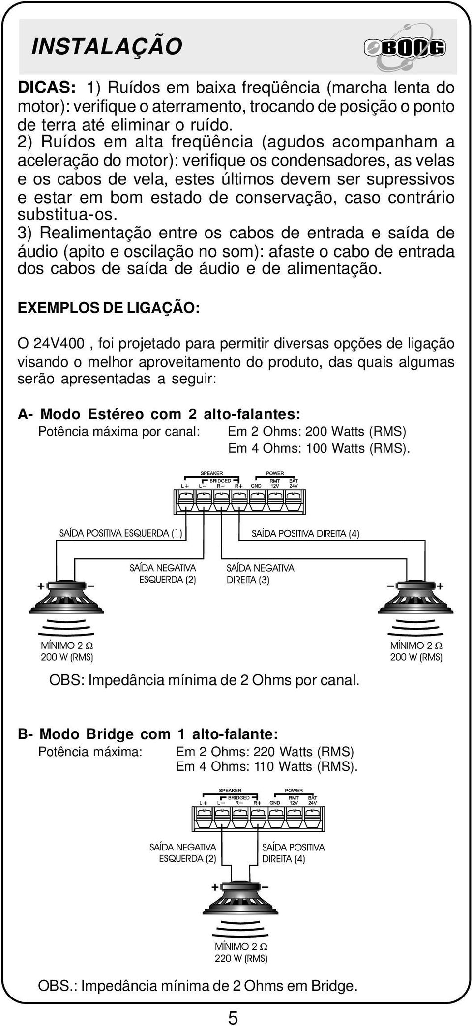 conservação, caso contrário substitua-os. 3) Realimentação entre os cabos de entrada e saída de áudio (apito e oscilação no som): afaste o cabo de entrada dos cabos de saída de áudio e de alimentação.