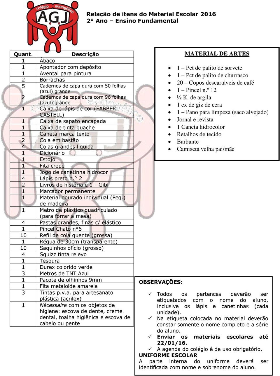 de cor (FABBER CASTELL) 1 Caixa de sapato encapada 1 Caixa de tinta guache 1 Caneta marca texto 2 Cola em bastão 4 Colas grandes liquida 1 Dicionário 1 Estojo 1 Fita crepe 1 Jogo de canetinha