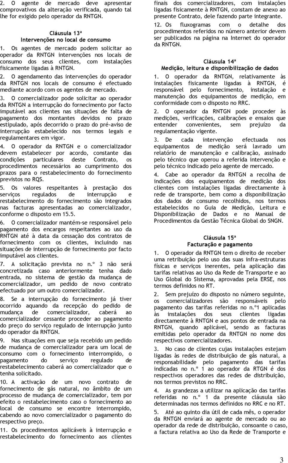 O agendamento das intervenções do operador da RNTGN nos locais de consumo é efectuado mediante acordo com os agentes de mercado. 3.