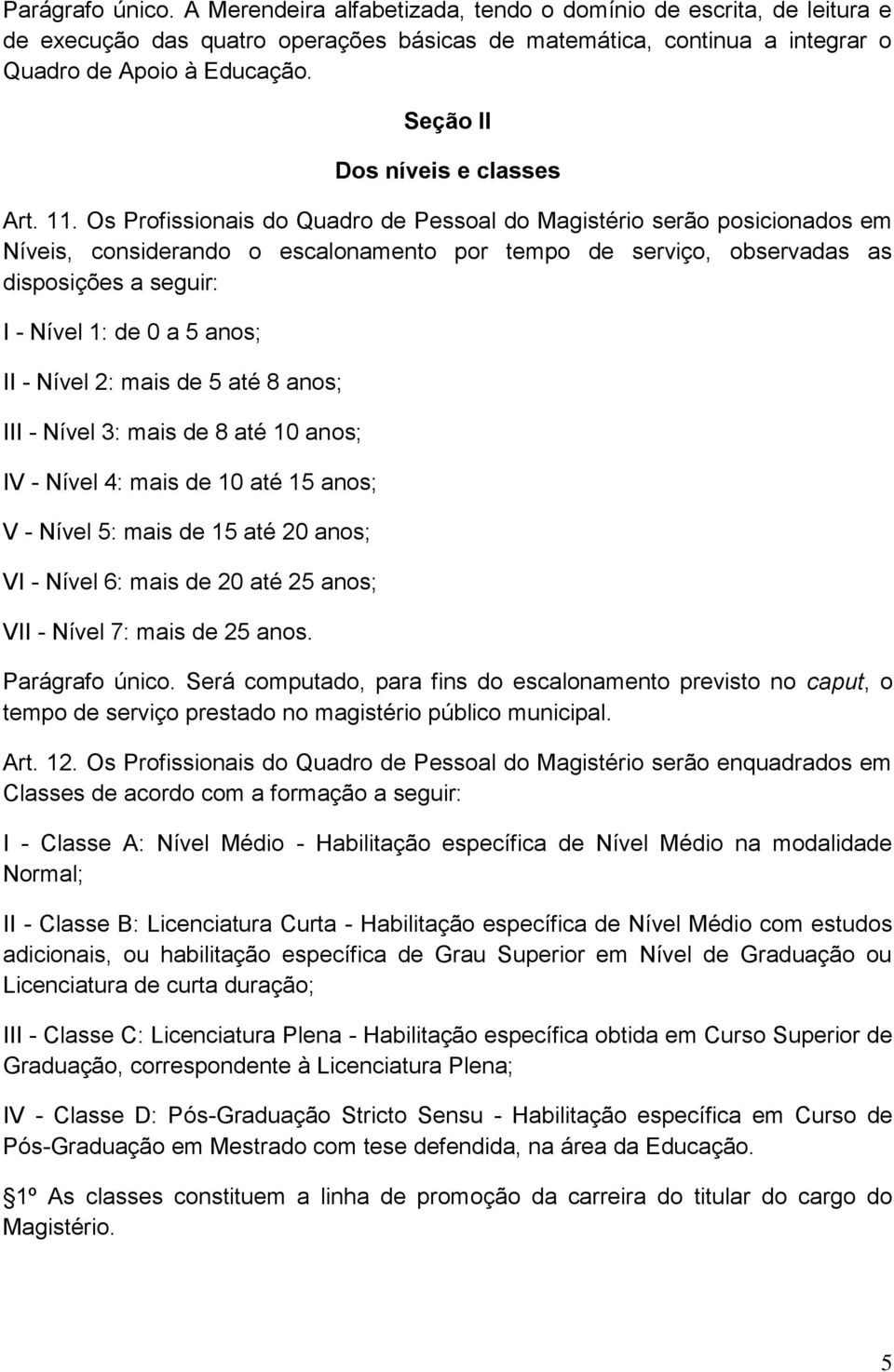 Os Profissionais do Quadro de Pessoal do Magistério serão posicionados em Níveis, considerando o escalonamento por tempo de serviço, observadas as disposições a seguir: I - Nível 1: de 0 a 5 anos; II