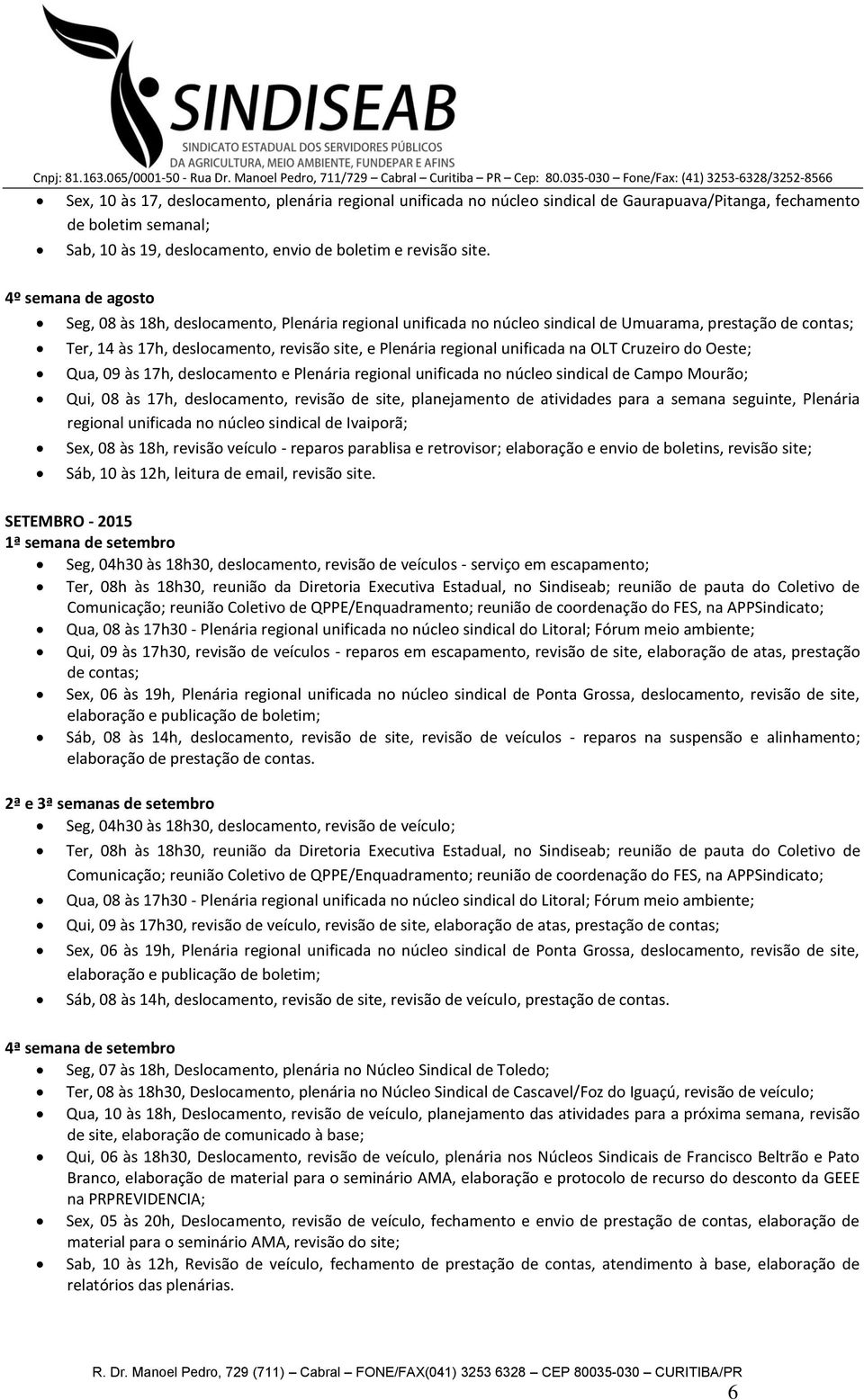 unificada na OLT Cruzeiro do Oeste; Qua, 09 às 17h, deslocamento e Plenária regional unificada no núcleo sindical de Campo Mourão; Qui, 08 às 17h, deslocamento, revisão de site, planejamento de