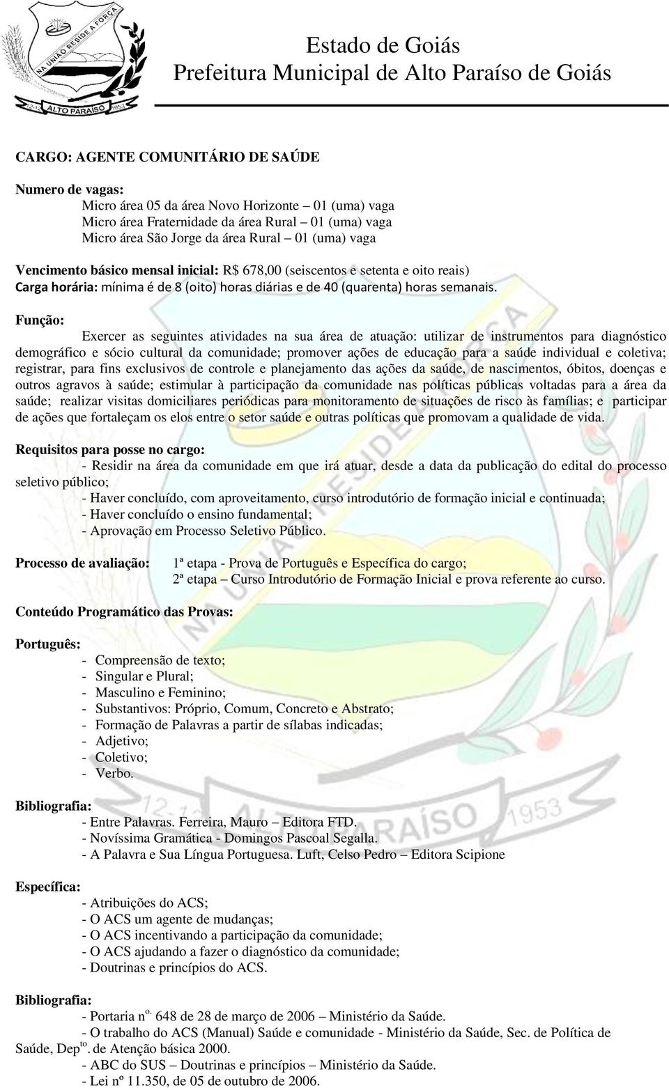 Função: Exercer as seguintes atividades na sua área de atuação: utilizar de instrumentos para diagnóstico demográfico e sócio cultural da comunidade; promover ações de educação para a saúde