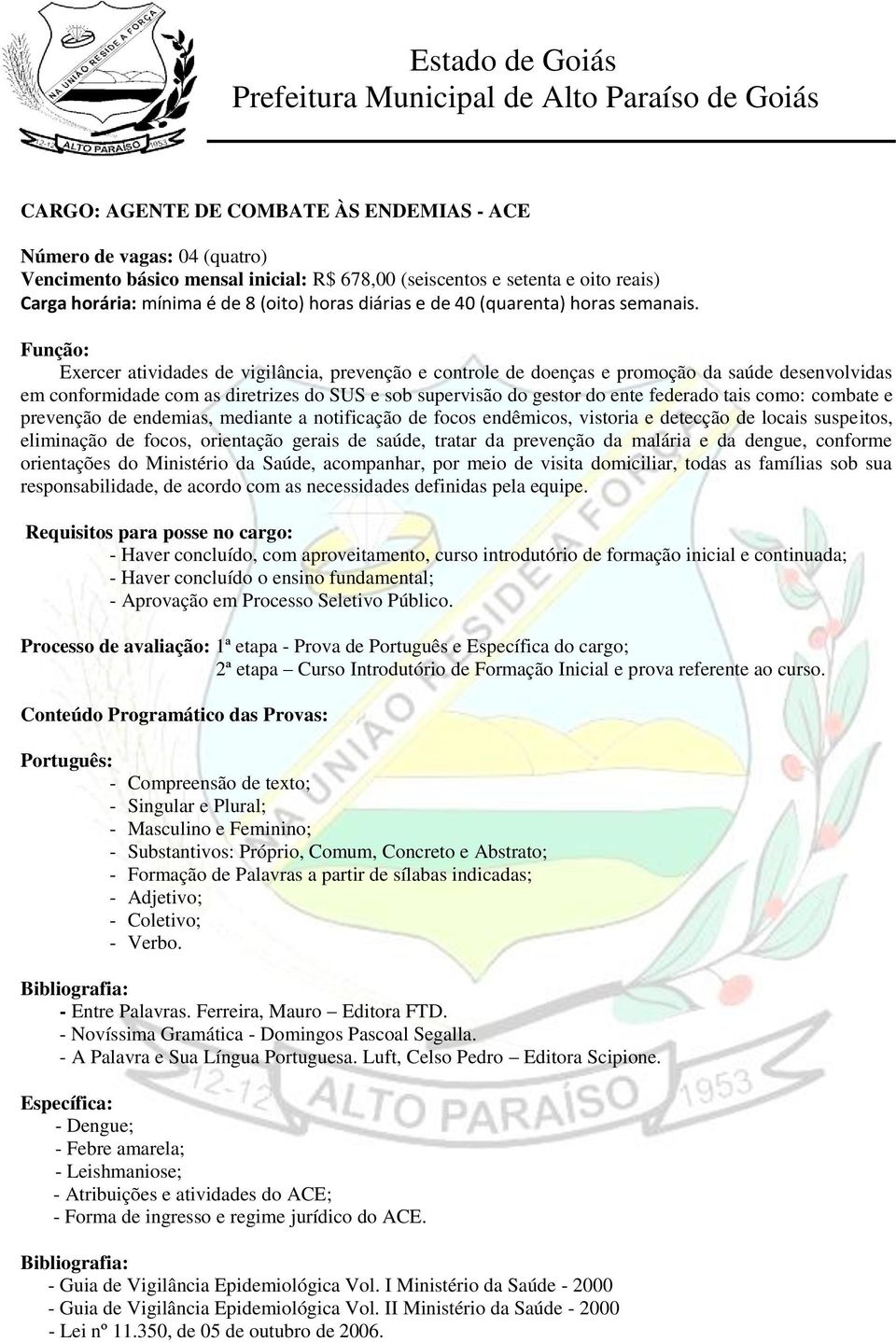 Função: Exercer atividades de vigilância, prevenção e controle de doenças e promoção da saúde desenvolvidas em conformidade com as diretrizes do SUS e sob supervisão do gestor do ente federado tais