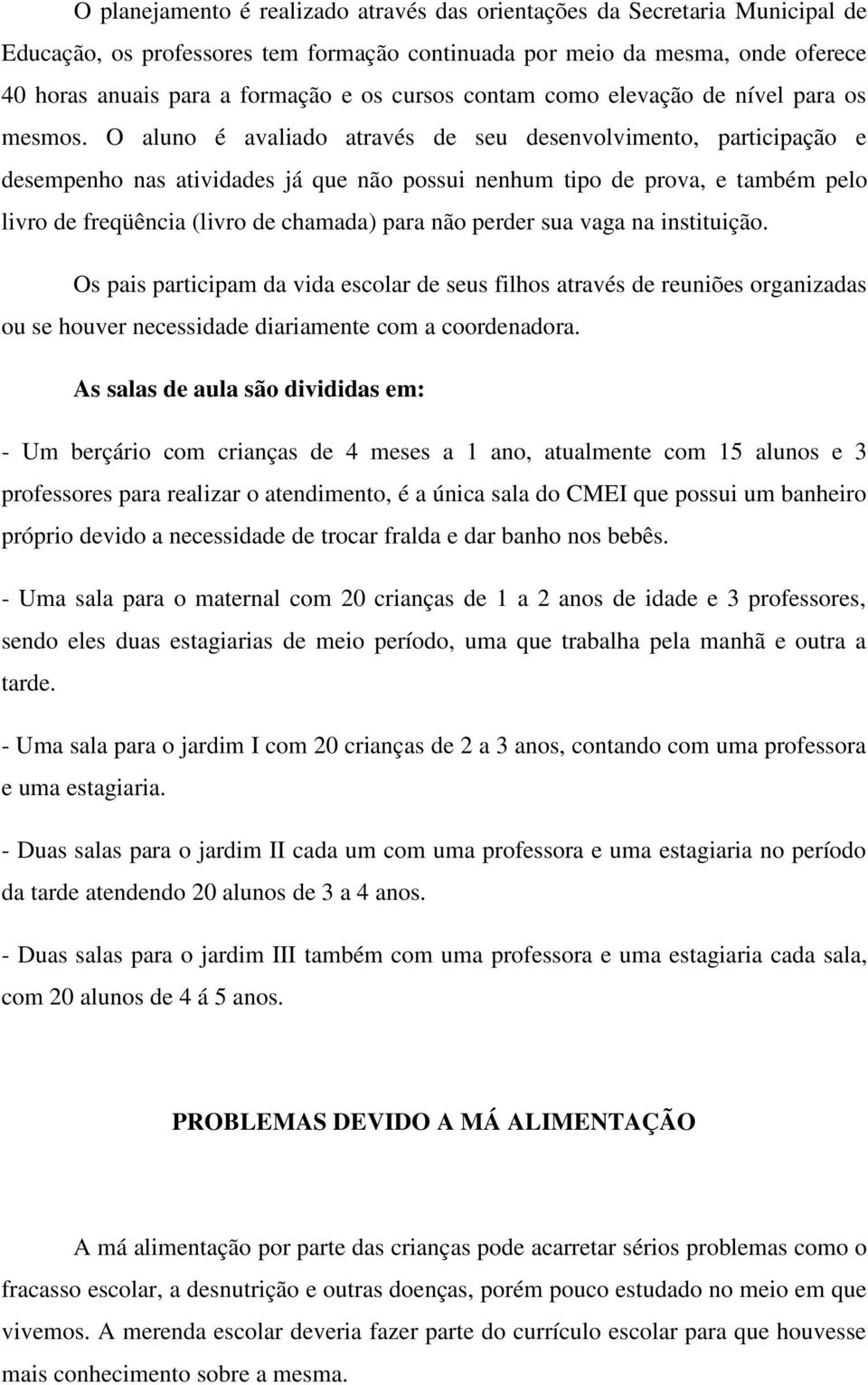 O aluno é avaliado através de seu desenvolvimento, participação e desempenho nas atividades já que não possui nenhum tipo de prova, e também pelo livro de freqüência (livro de chamada) para não