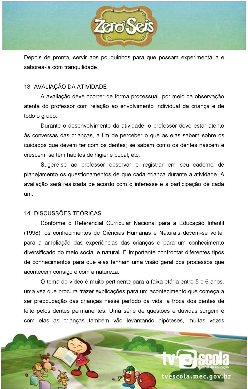 Durante o desenvolvimento da atividade, o professor deve estar atento às conversas das crianças, a fim de perceber o que as elas sabem sobre os cuidados que devem ter com os dentes; se sabem como os