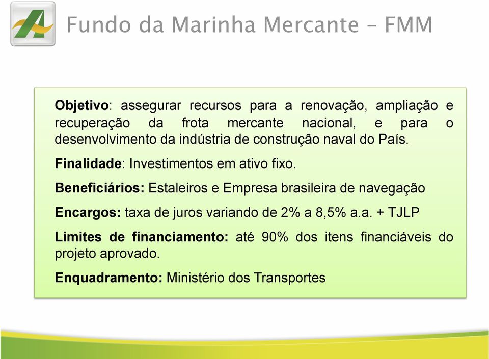 Beneficiários: Estaleiros e Empresa brasileira de navegação Encargos: taxa de juros variando de 2% a 8,5% a.a. + TJLP Limites de financiamento: até 90% dos itens financiáveis do projeto aprovado.