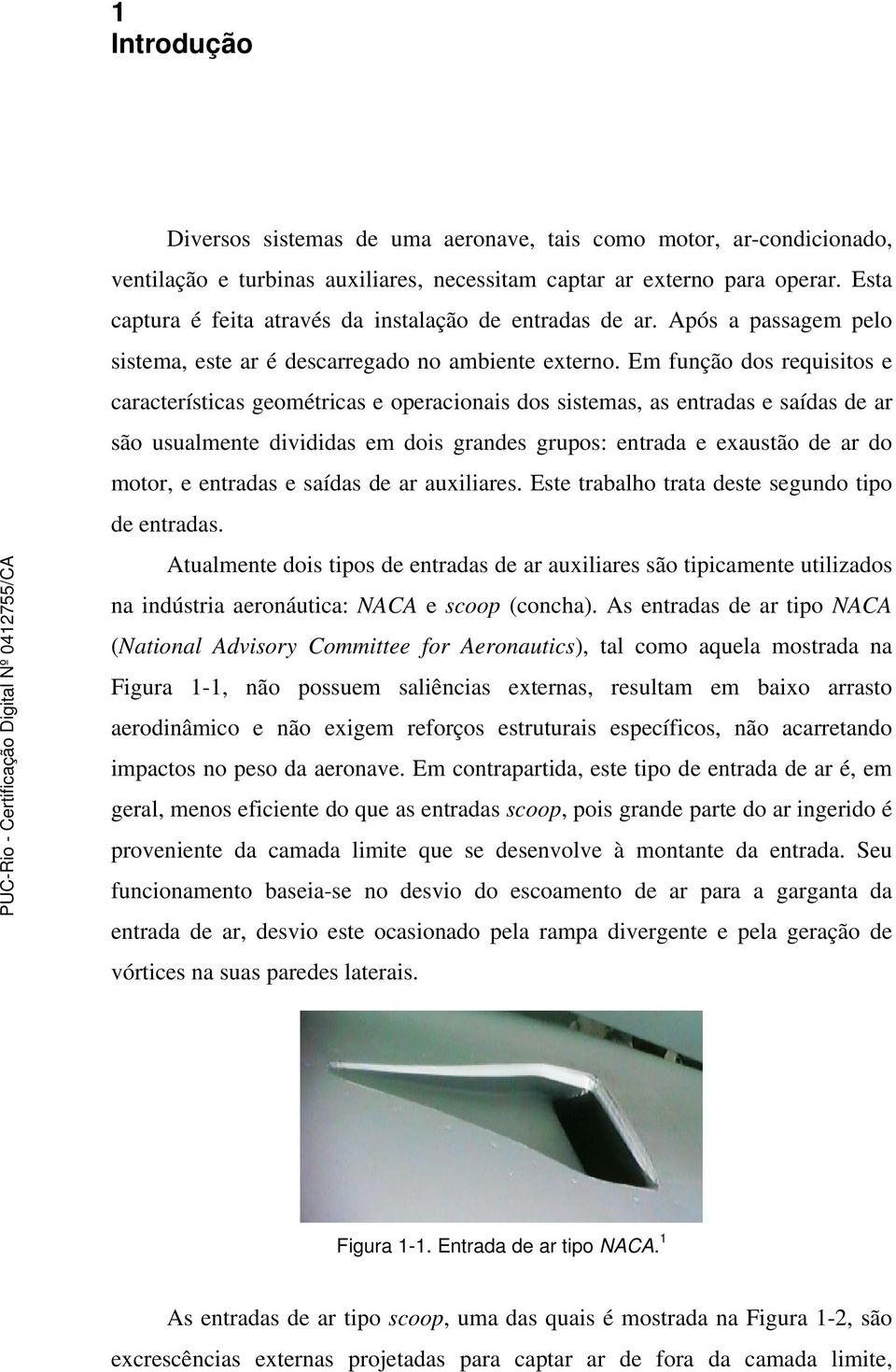 Em função dos requisitos e características geométricas e operacionais dos sistemas, as entradas e saídas de ar são usualmente divididas em dois grandes grupos: entrada e exaustão de ar do motor, e