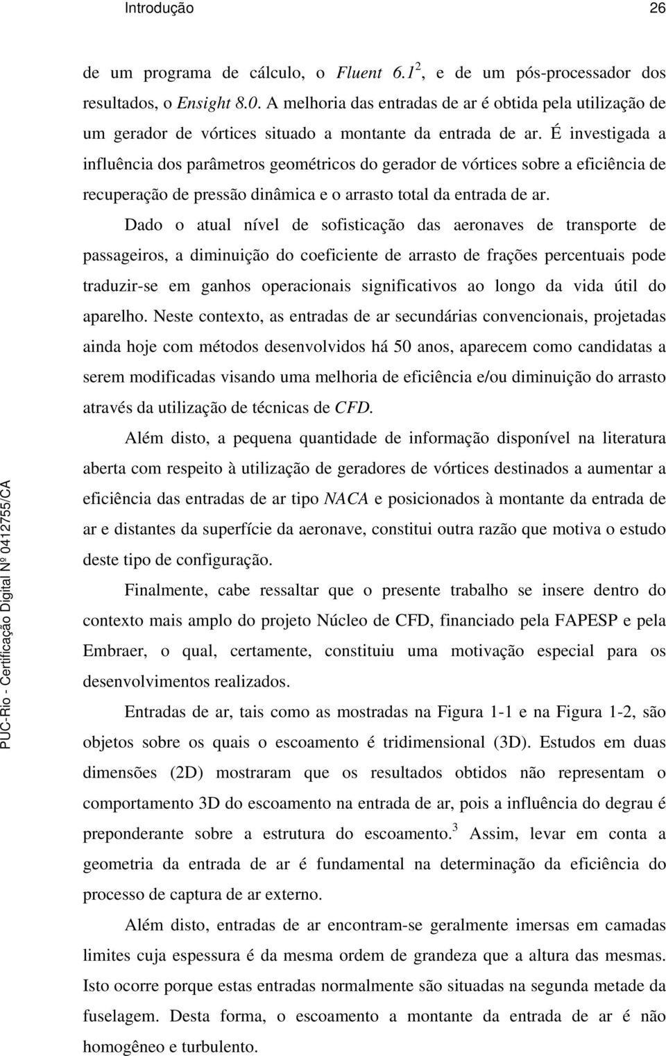 É investigada a influência dos parâmetros geométricos do gerador de vórtices sobre a eficiência de recuperação de pressão dinâmica e o arrasto total da entrada de ar.