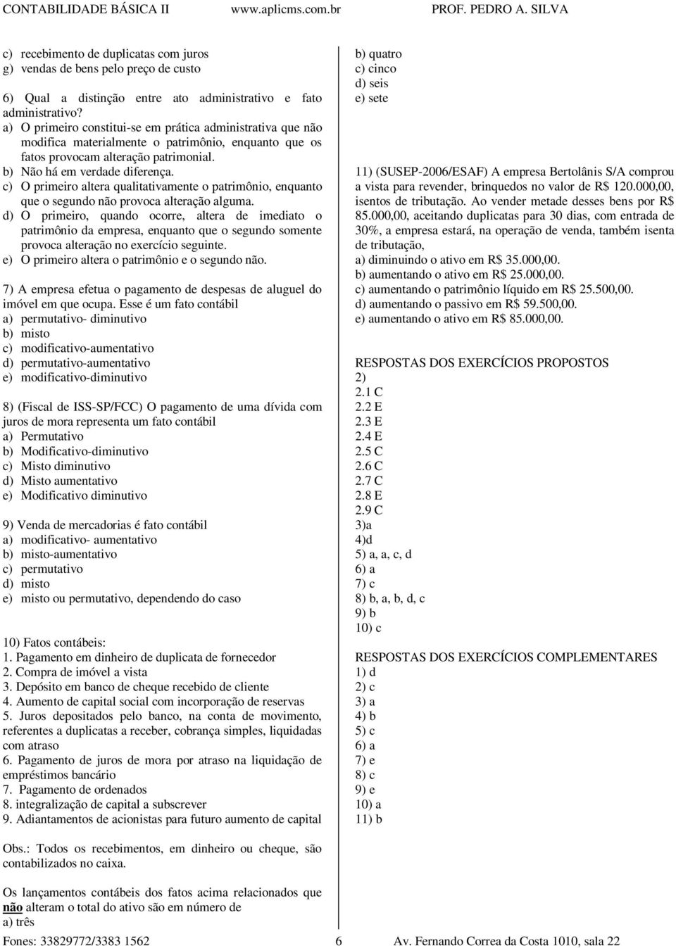 c) O primeiro altera qualitativamente o patrimônio, enquanto que o segundo não provoca alteração alguma.