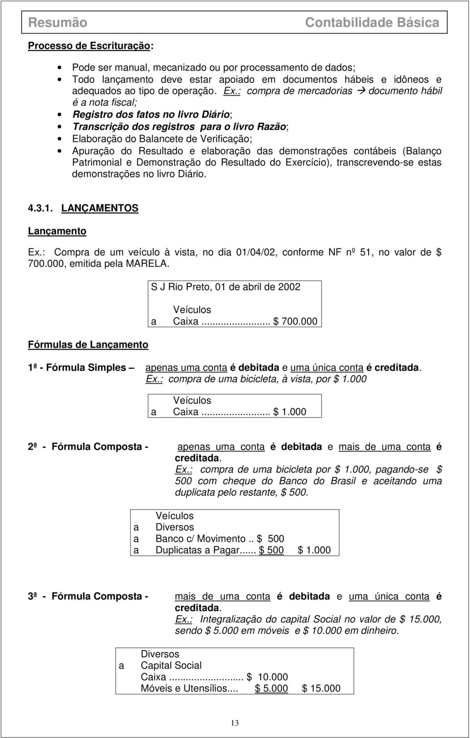 Resultado e elaboração das demonstrações contábeis (Balanço Patrimonial e Demonstração do Resultado do Exercício), transcrevendo-se estas demonstrações no livro Diário. 4.3.1.