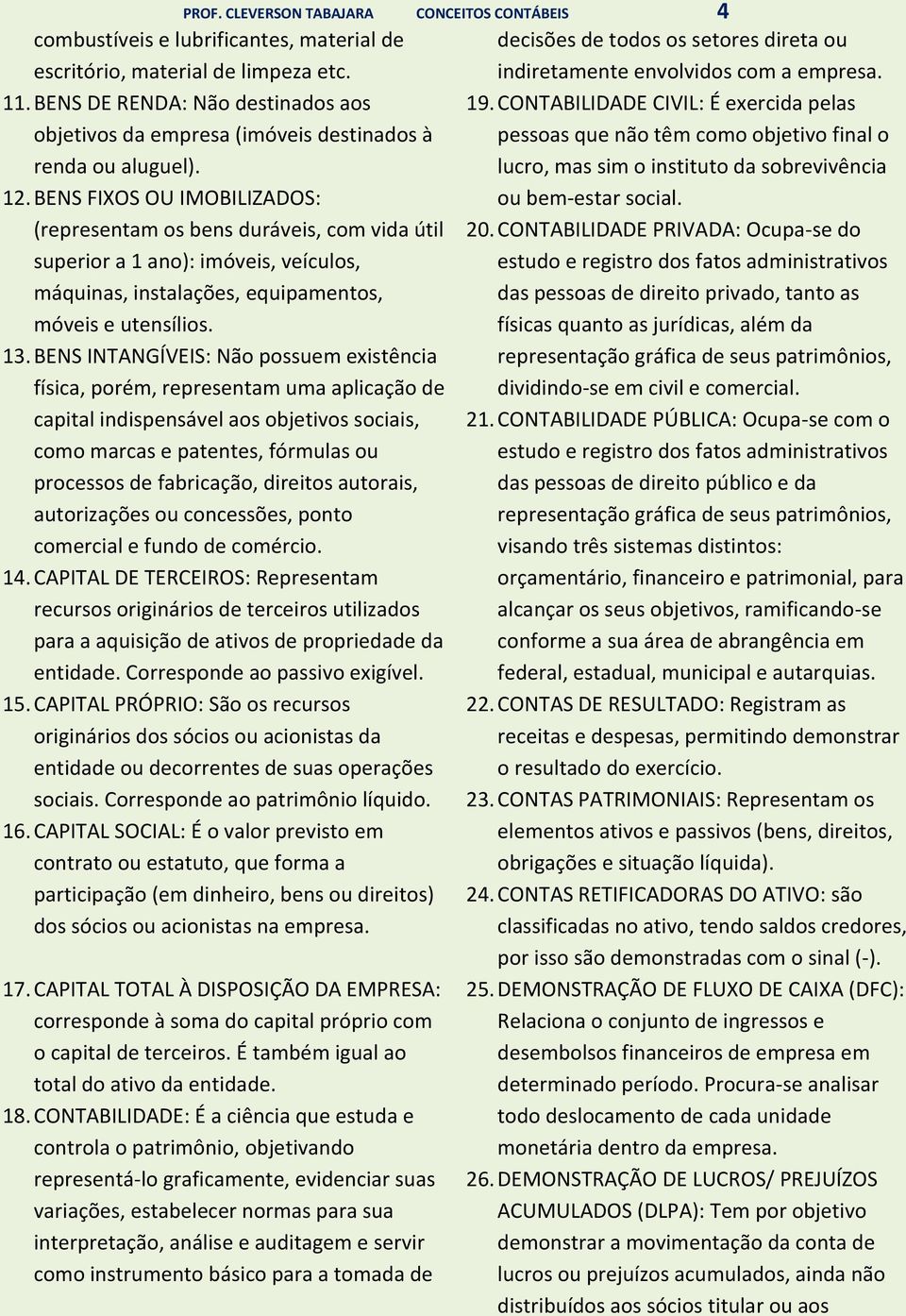 BENS FIXOS OU IMOBILIZADOS: (representam os bens duráveis, com vida útil superior a 1 ano): imóveis, veículos, máquinas, instalações, equipamentos, móveis e utensílios. 13.