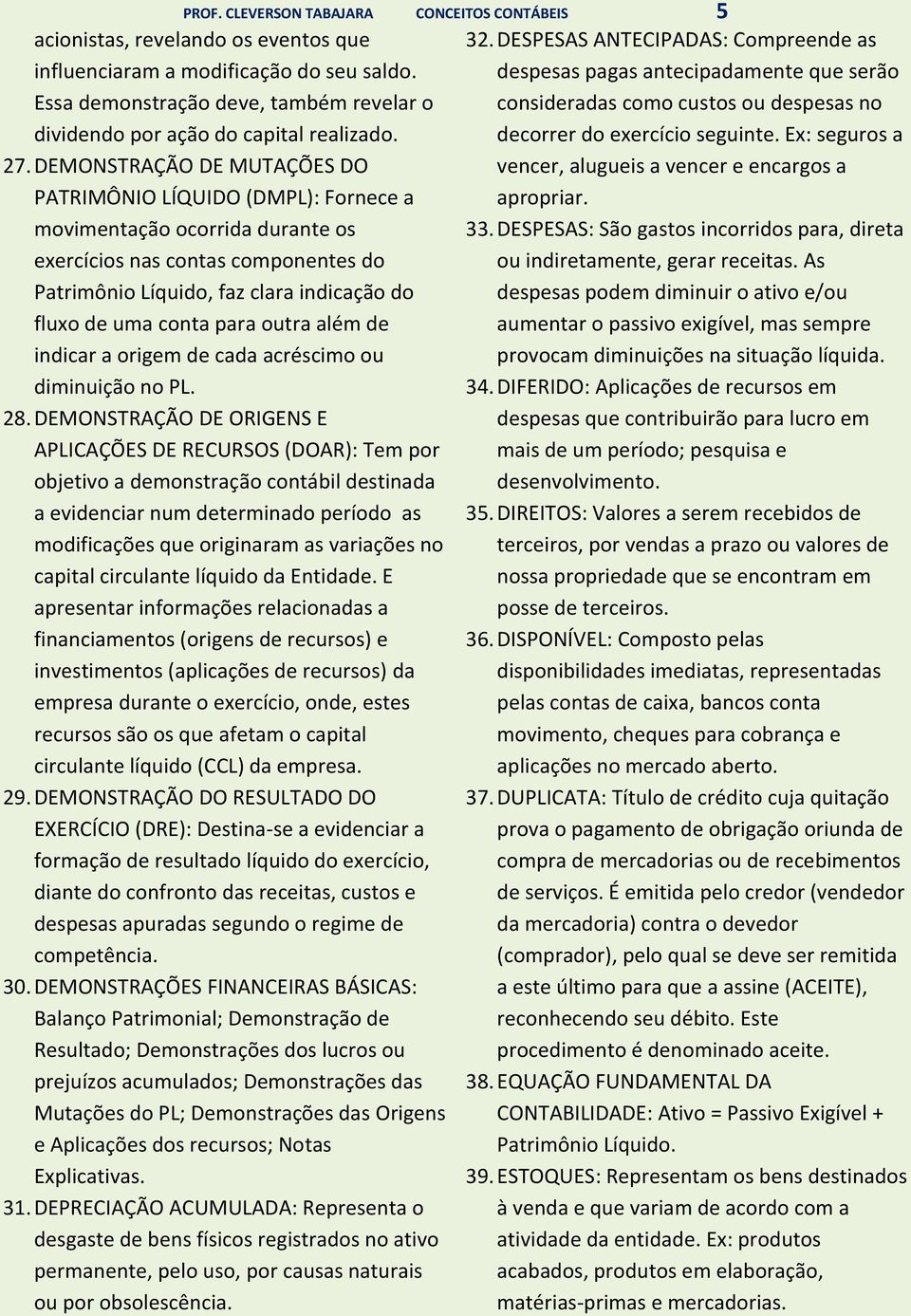 DEMONSTRAÇÃO DE MUTAÇÕES DO PATRIMÔNIO LÍQUIDO (DMPL): Fornece a movimentação ocorrida durante os exercícios nas contas componentes do Patrimônio Líquido, faz clara indicação do fluxo de uma conta