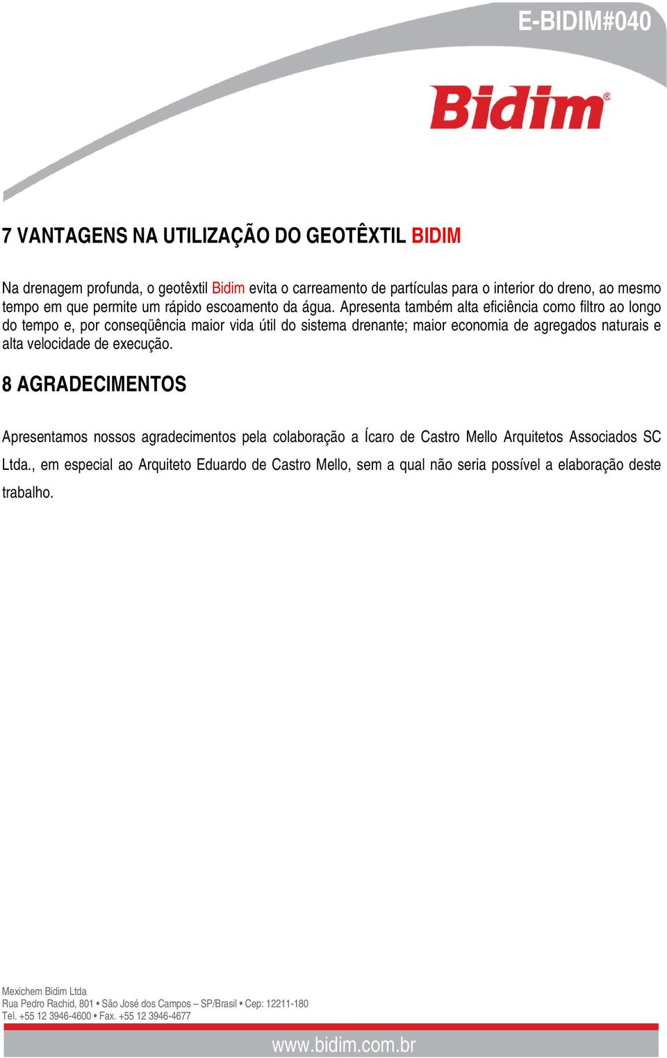 Apresenta também alta eficiência como filtro ao longo do tempo e, por conseqüência maior vida útil do sistema drenante; maior economia de agregados naturais