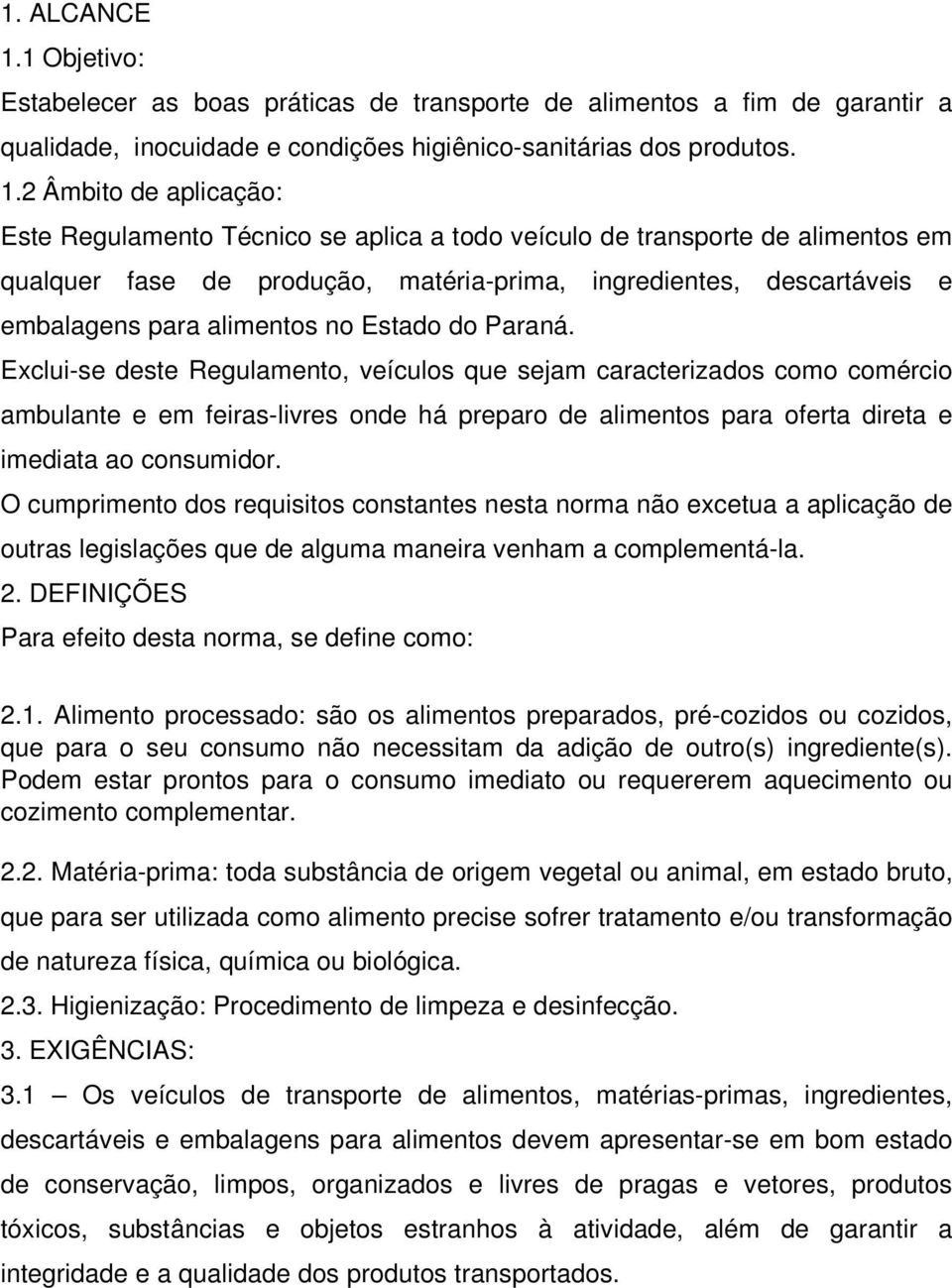 2 Âmbito de aplicação: Este Regulamento Técnico se aplica a todo veículo de transporte de alimentos em qualquer fase de produção, matéria-prima, ingredientes, descartáveis e embalagens para alimentos