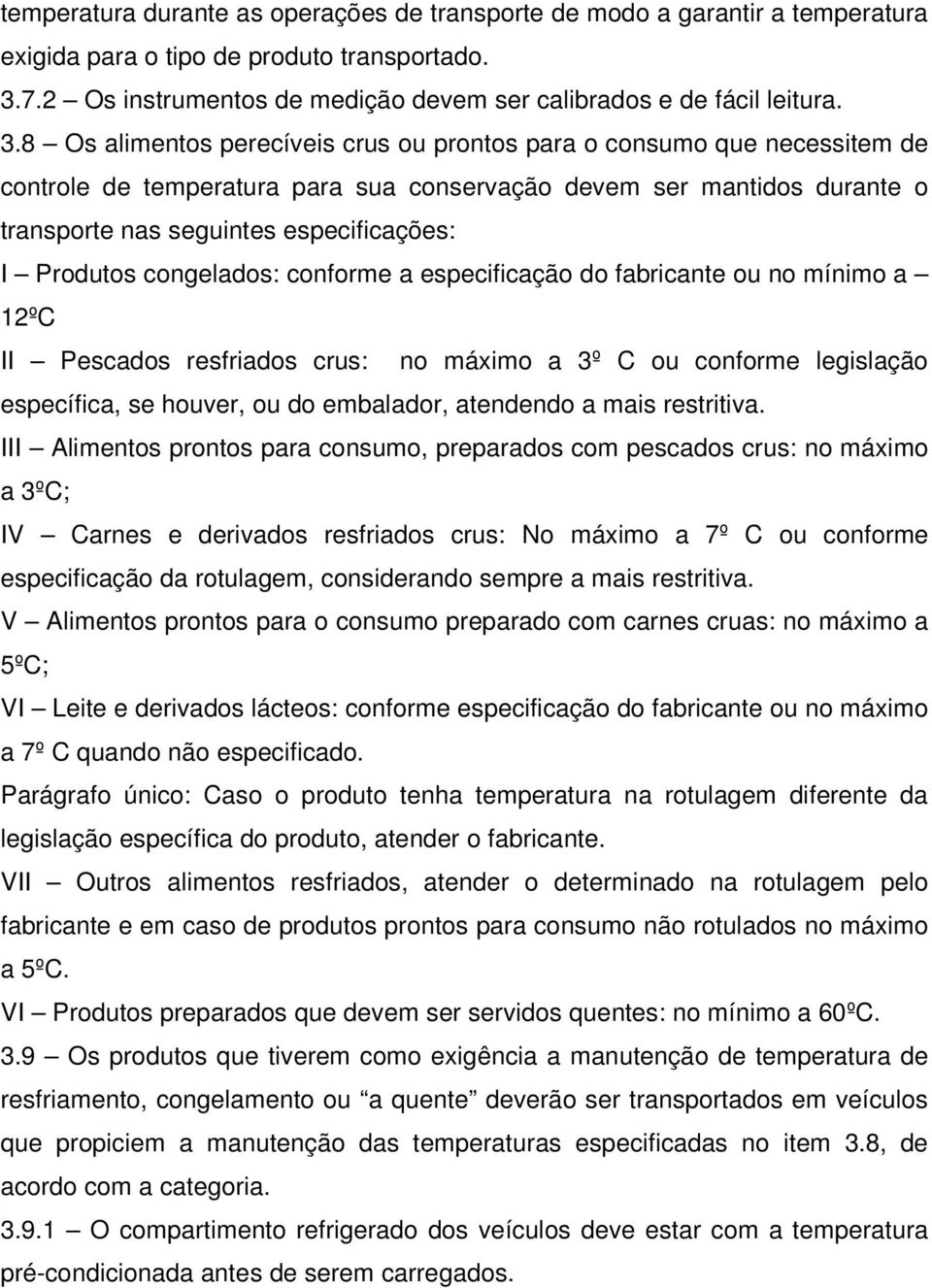 Produtos congelados: conforme a especificação do fabricante ou no mínimo a 12ºC II Pescados resfriados crus: no máximo a 3º C ou conforme legislação específica, se houver, ou do embalador, atendendo