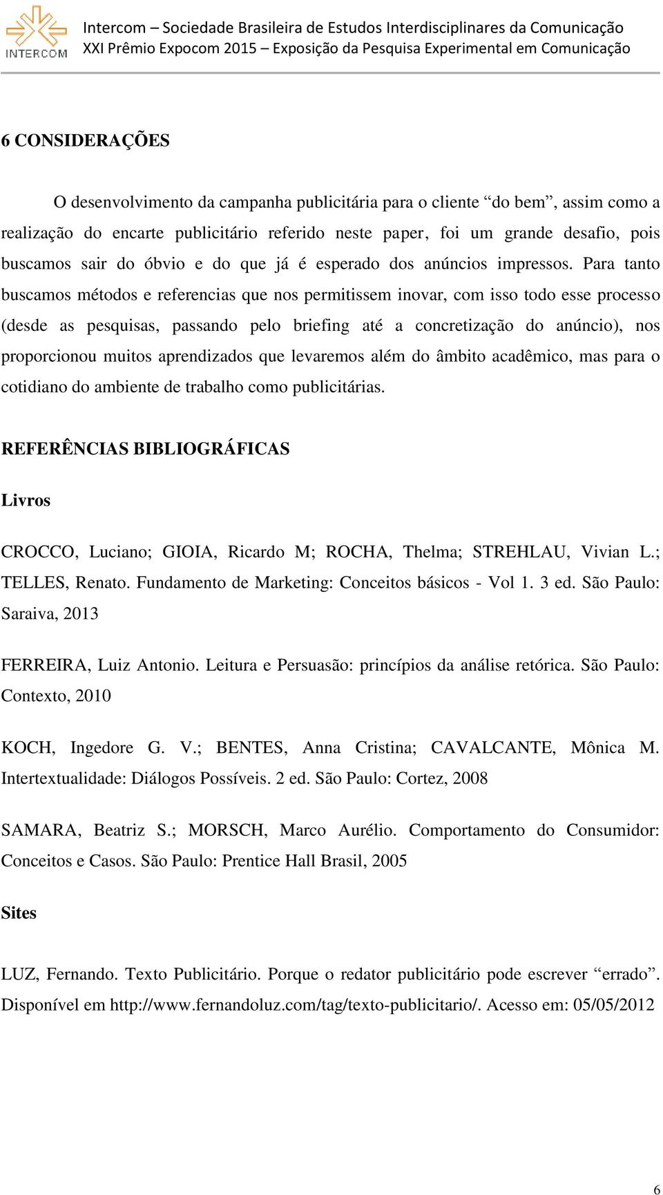 Para tanto buscamos métodos e referencias que nos permitissem inovar, com isso todo esse processo (desde as pesquisas, passando pelo briefing até a concretização do anúncio), nos proporcionou muitos