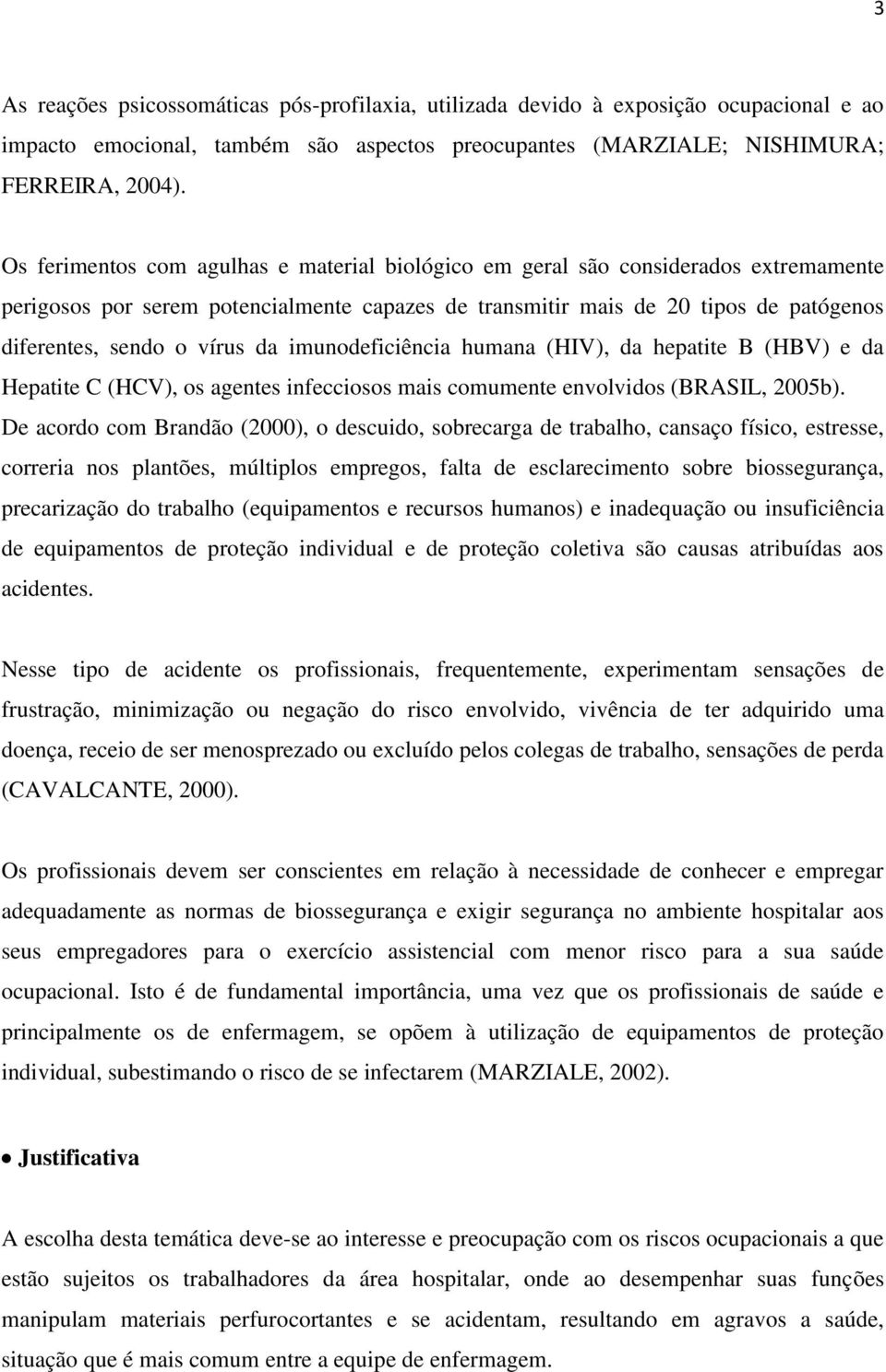 da imunodeficiência humana (HIV), da hepatite B (HBV) e da Hepatite C (HCV), os agentes infecciosos mais comumente envolvidos (BRASIL, 2005b).