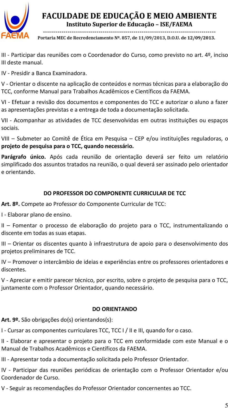 VI - Efetuar a revisão dos documentos e componentes do TCC e autorizar o aluno a fazer as apresentações previstas e a entrega de toda a documentação solicitada.