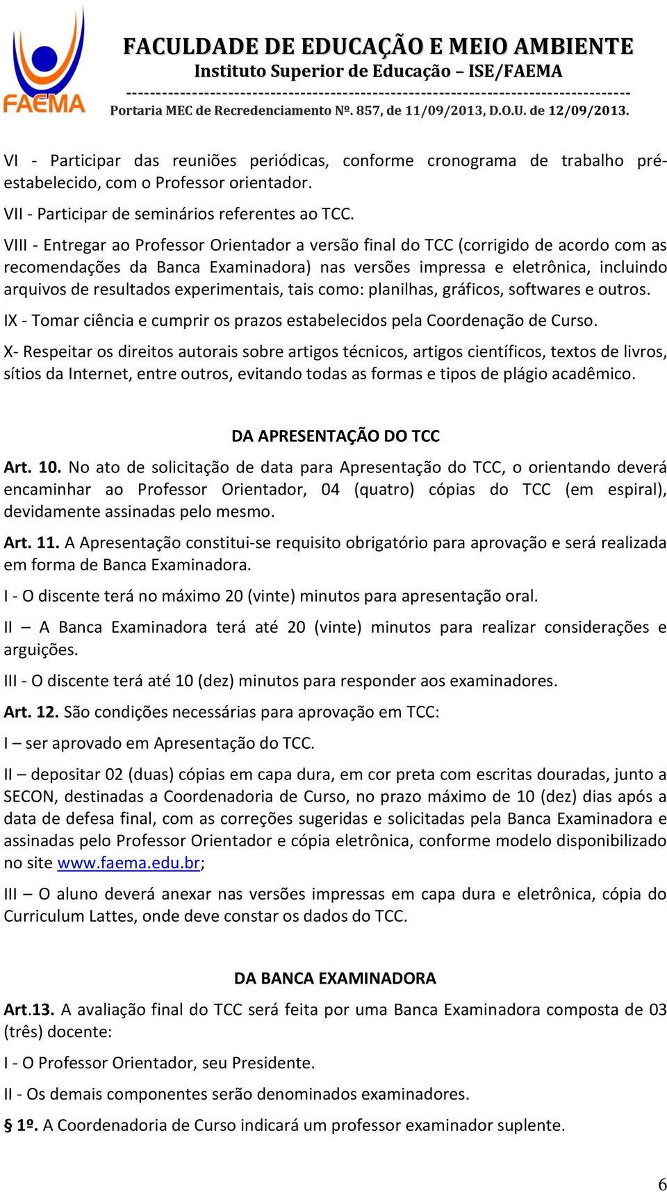 experimentais, tais como: planilhas, gráficos, softwares e outros. IX - Tomar ciência e cumprir os prazos estabelecidos pela Coordenação de Curso.