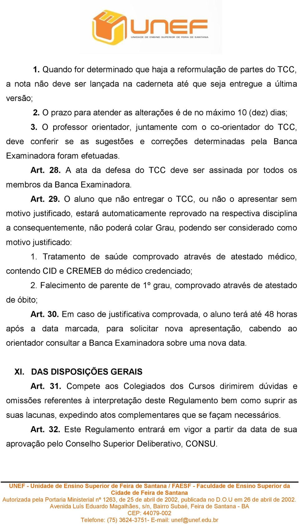 O professor orientador, juntamente com o co-orientador do TCC, deve conferir se as sugestões e correções determinadas pela Banca Examinadora foram efetuadas. Art. 28.