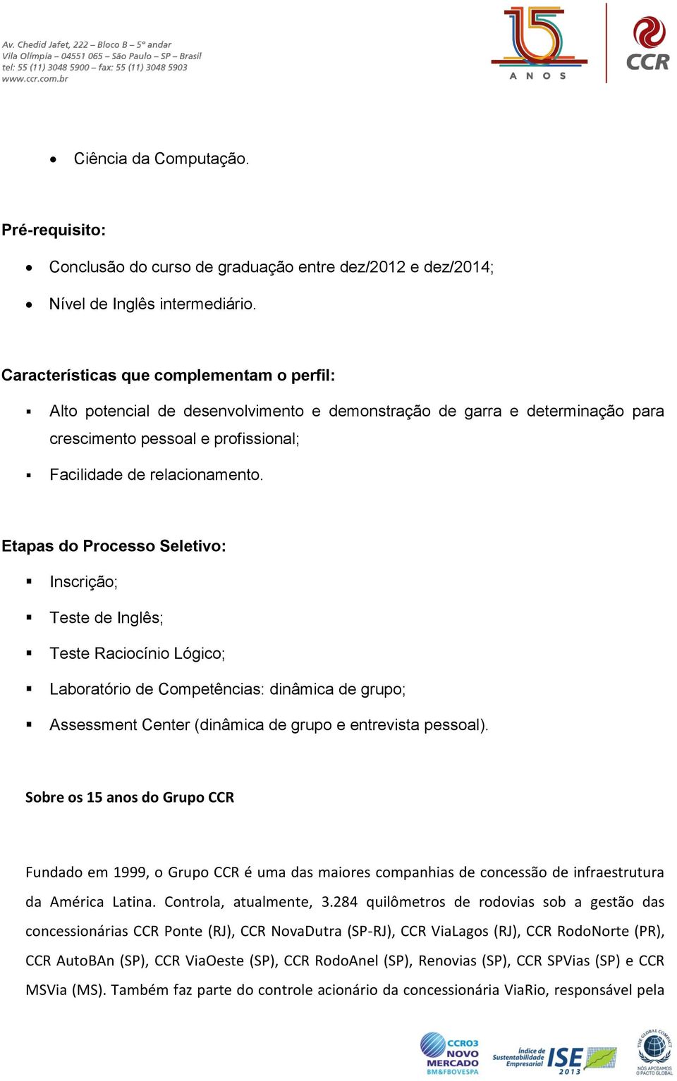 Etapas do Processo Seletivo: Inscrição; Teste de Inglês; Teste Raciocínio Lógico; Laboratório de Competências: dinâmica de grupo; Assessment Center (dinâmica de grupo e entrevista pessoal).