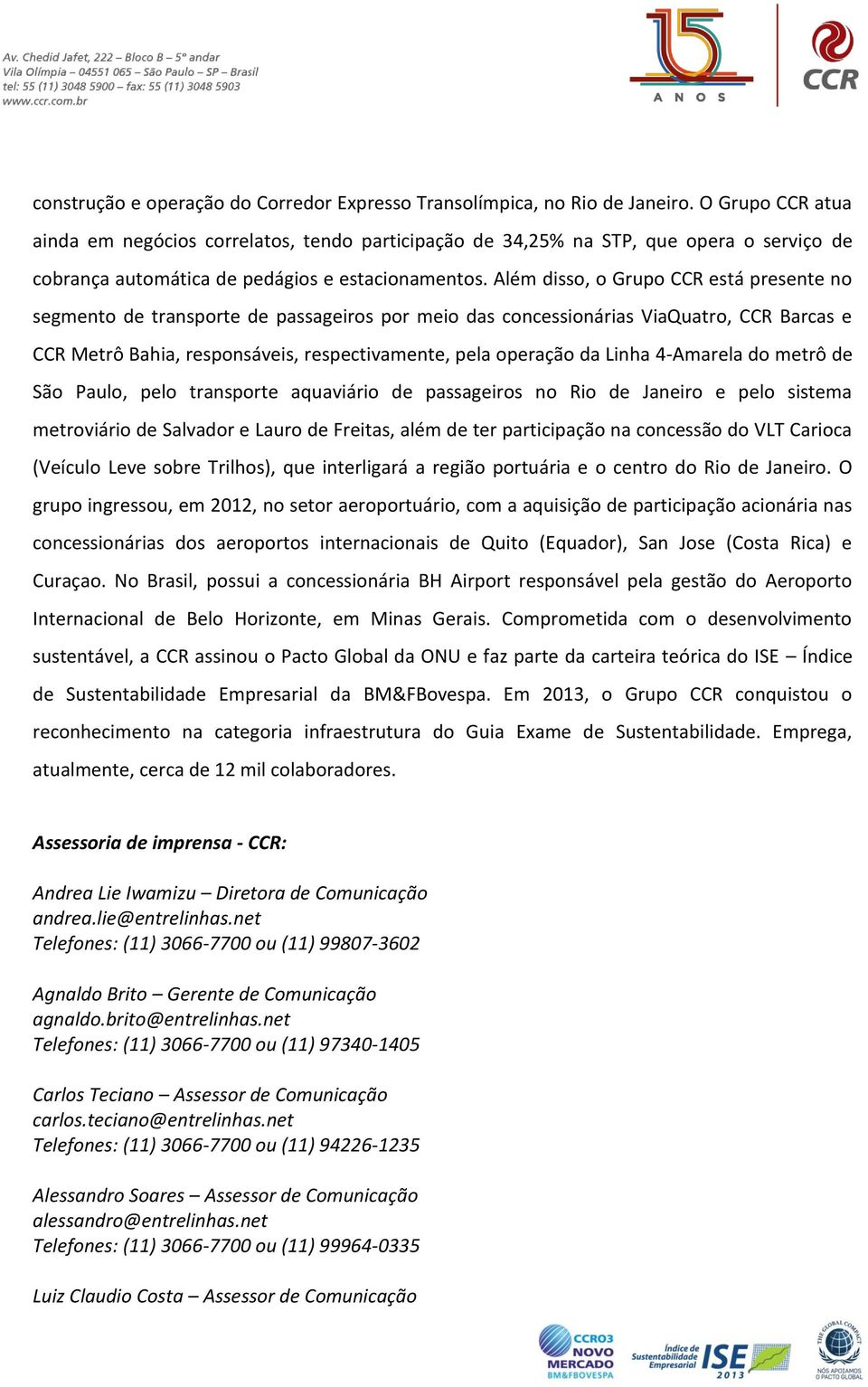 Além disso, o Grupo CCR está presente no segmento de transporte de passageiros por meio das concessionárias ViaQuatro, CCR Barcas e CCR Metrô Bahia, responsáveis, respectivamente, pela operação da