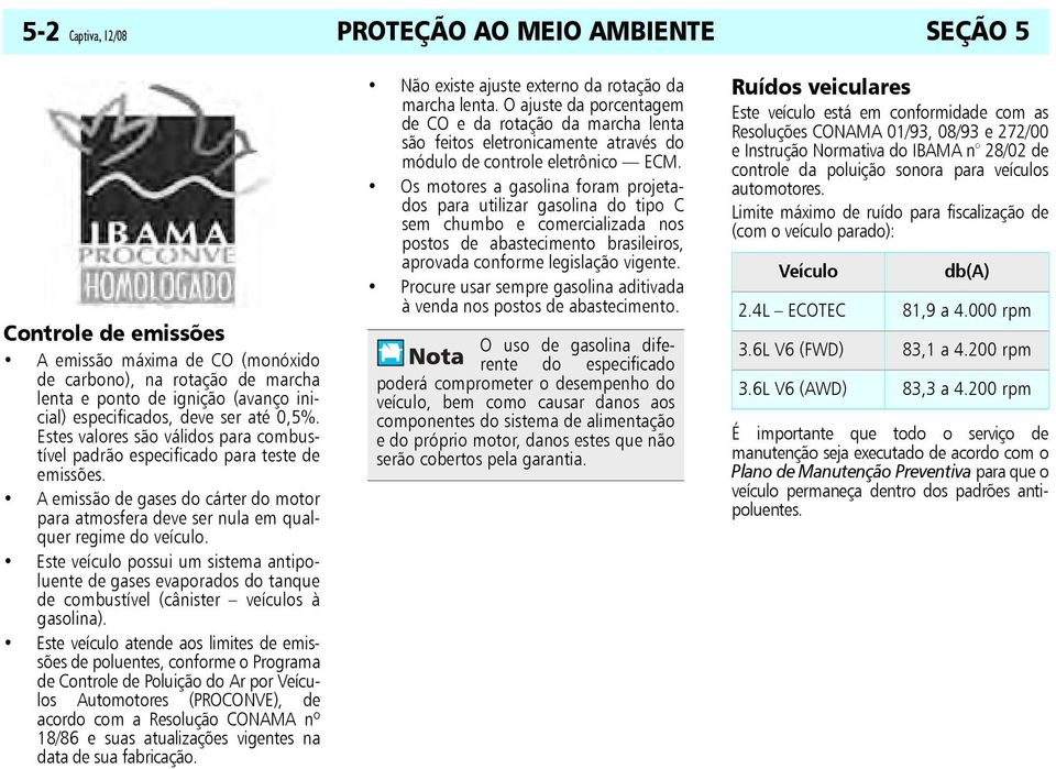 A emissão de gases do cárter do motor para atmosfera deve ser nula em qualquer regime do veículo.