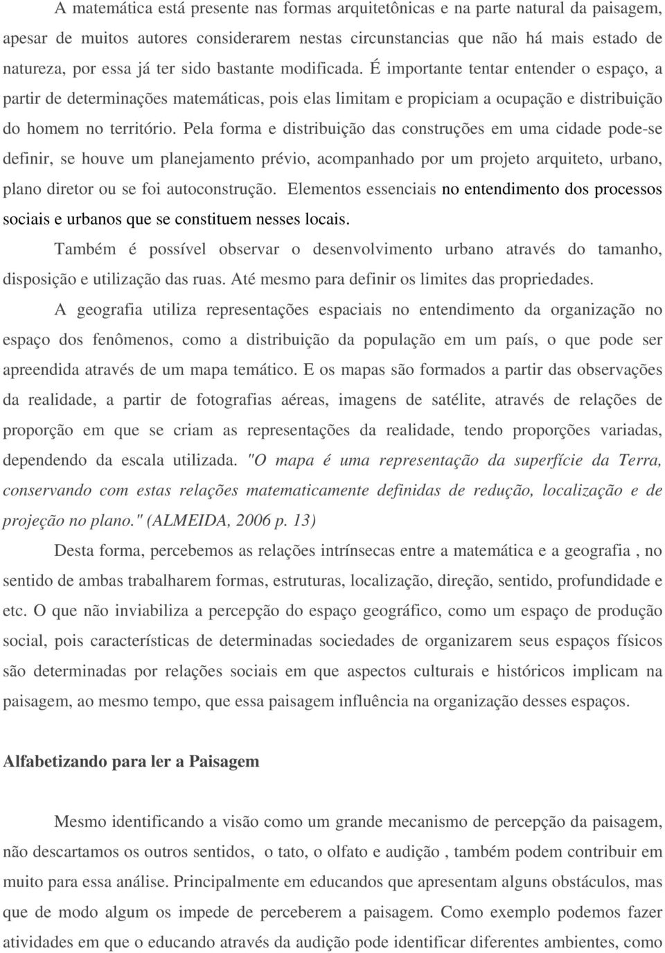 Pela forma e distribuição das construções em uma cidade pode-se definir, se houve um planejamento prévio, acompanhado por um projeto arquiteto, urbano, plano diretor ou se foi autoconstrução.