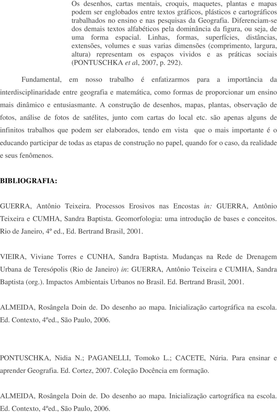 Linhas, formas, superfícies, distâncias, extensões, volumes e suas varias dimensões (comprimento, largura, altura) representam os espaços vividos e as práticas sociais (PONTUSCHKA et al, 2007, p.