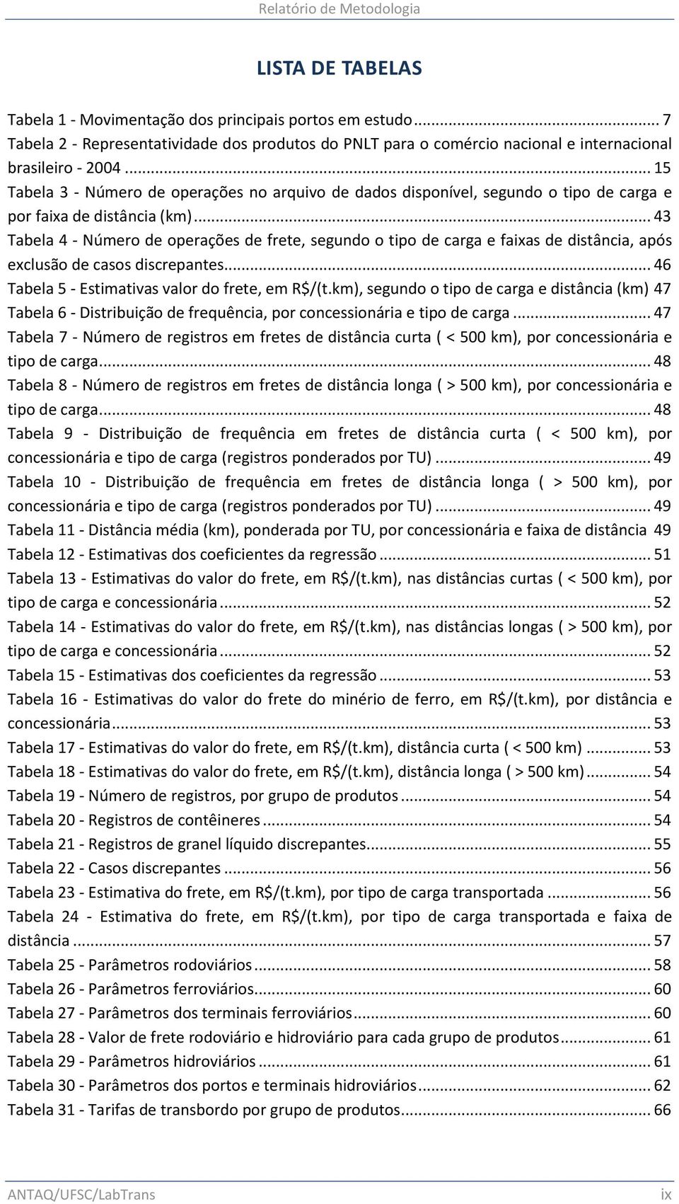 .. 43 Tabela 4 - Número de operações de frete, segundo o tipo de carga e faixas de distância, após exclusão de casos discrepantes... 46 Tabela 5 - Estimativas valor do frete, em R$/(t.