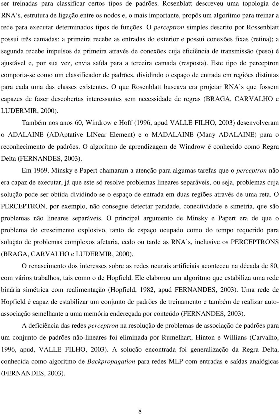 O perceptron simples descrito por Rossenblatt possui três camadas: a primeira recebe as entradas do exterior e possui conexões fixas (retina); a segunda recebe impulsos da primeira através de