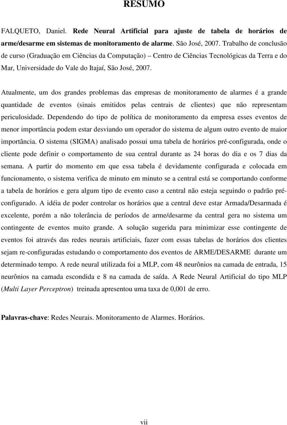 Atualmente, um dos grandes problemas das empresas de monitoramento de alarmes é a grande quantidade de eventos (sinais emitidos pelas centrais de clientes) que não representam periculosidade.