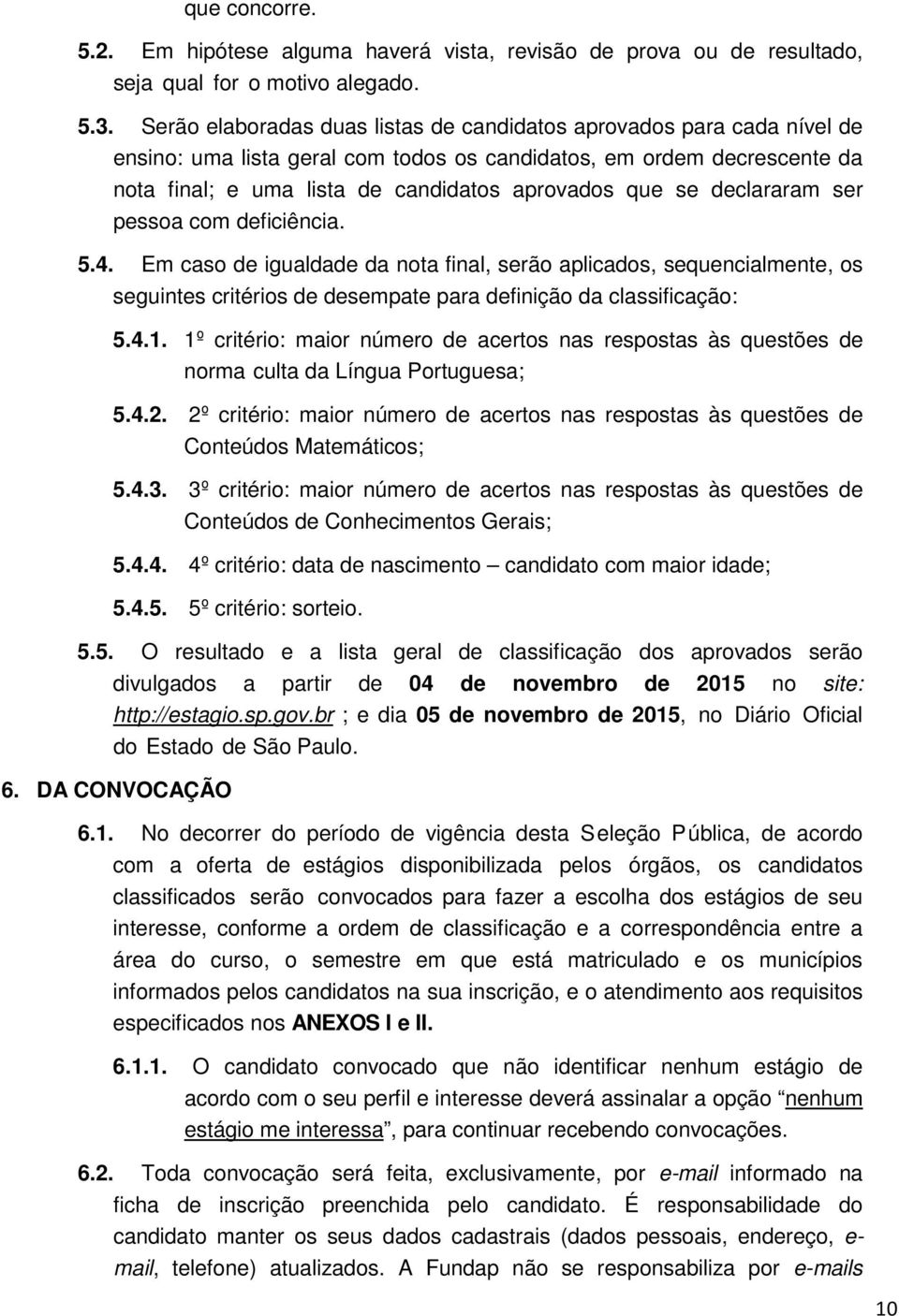 declararam ser pessoa com deficiência. 5.4. Em caso de igualdade da nota final, serão aplicados, sequencialmente, os seguintes critérios de desempate para definição da classificação: 5.4.1.