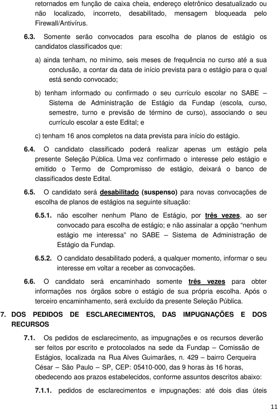 início prevista para o estágio para o qual está sendo convocado; b) tenham informado ou confirmado o seu currículo escolar no SABE Sistema de Administração de Estágio da Fundap (escola, curso,