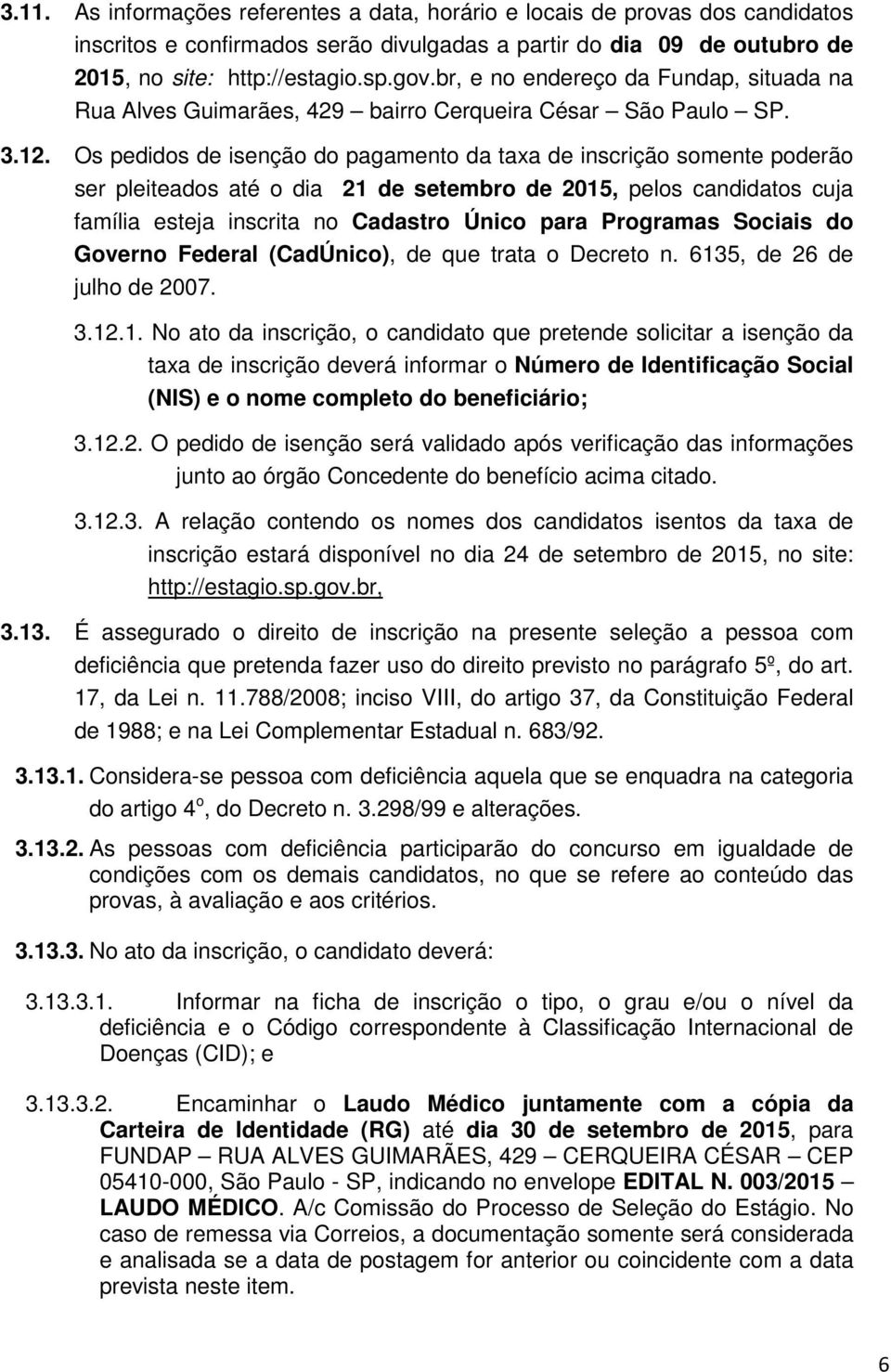 Os pedidos de isenção do pagamento da taxa de inscrição somente poderão ser pleiteados até o dia 21 de setembro de 2015, pelos candidatos cuja família esteja inscrita no Cadastro Único para Programas