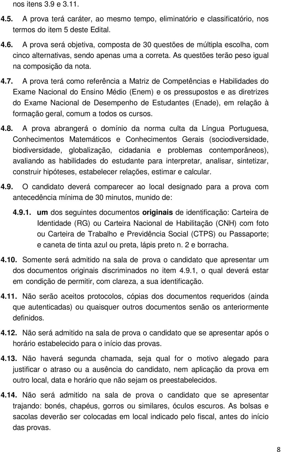 A prova terá como referência a Matriz de Competências e Habilidades do Exame Nacional do Ensino Médio (Enem) e os pressupostos e as diretrizes do Exame Nacional de Desempenho de Estudantes (Enade),