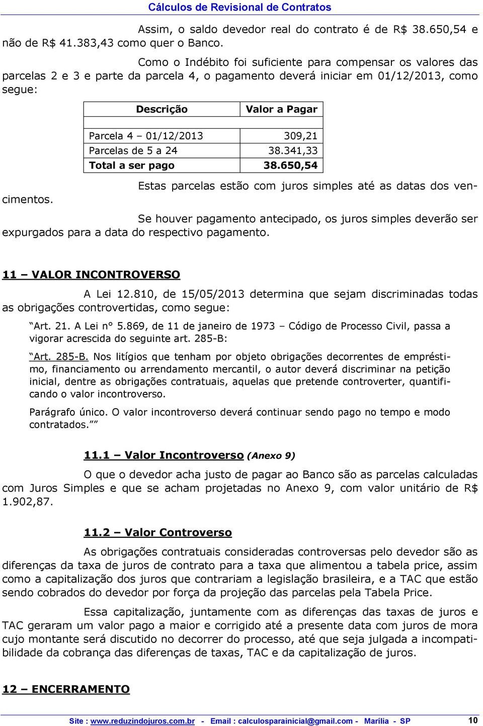 com juros simples até as datas dos vencimentos. Parcela 4 01/12/2013 309,21 Parcelas de 5 a 24 38.341,33 Total a ser pago 38.