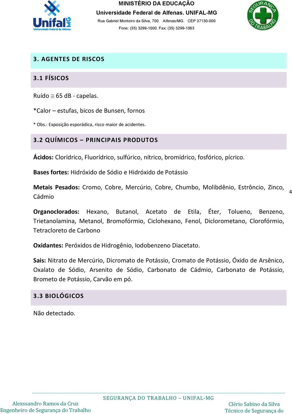 Etila, Éter, Tolueno, Benzeno, Trietanolamina, Metanol, Bromofórmio, Ciclohexano, Fenol, Diclorometano, Clorofórmio, Tetracloreto de Carbono Oxidantes: Peróxidos de Hidrogênio, Iodobenzeno Diacetato.